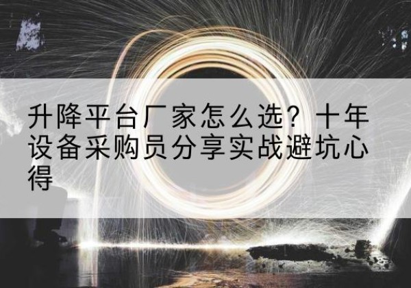 高阳升降平台厂家-怎么选？十年设备采购员分享实战避坑心得
