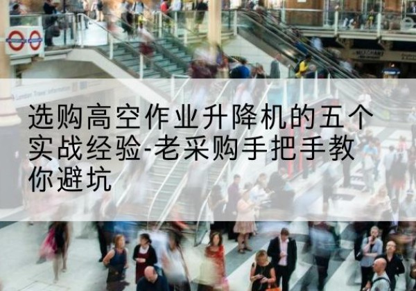 高阳高空作业升降机厂家-选购高空作业升降机的五个实战经验-老采购手把手教你避坑