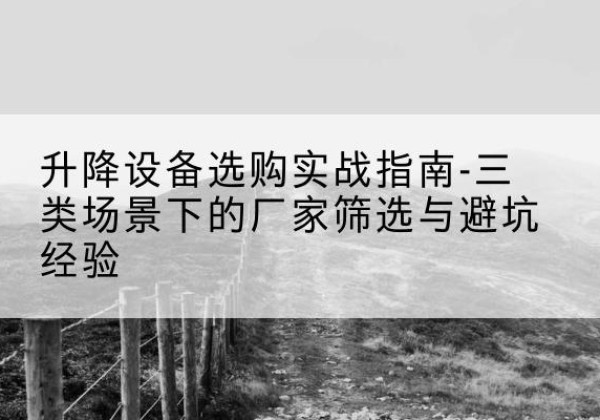 高阳移动式升降机厂家推荐-升降设备选购实战指南-三类场景下的厂家筛选与避坑经验