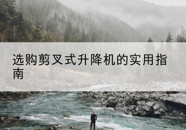 高阳剪叉式升降机怎么选-选购剪叉式升降机的实用指南